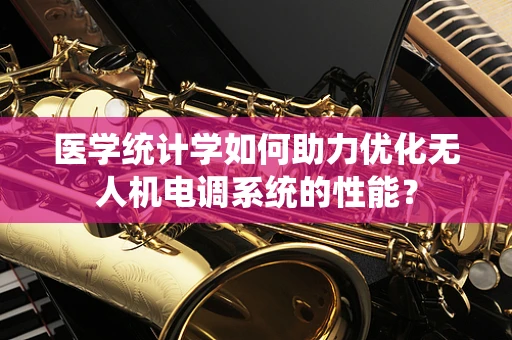 医学统计学如何助力优化无人机电调系统的性能？