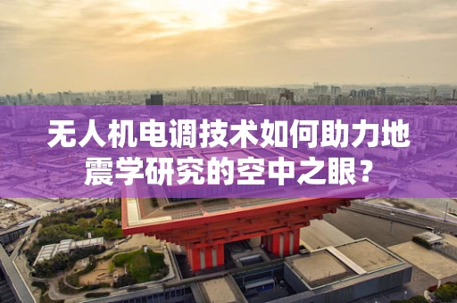 无人机电调技术如何助力地震学研究的空中之眼？