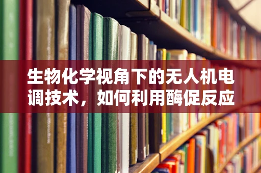 生物化学视角下的无人机电调技术，如何利用酶促反应优化电池管理？