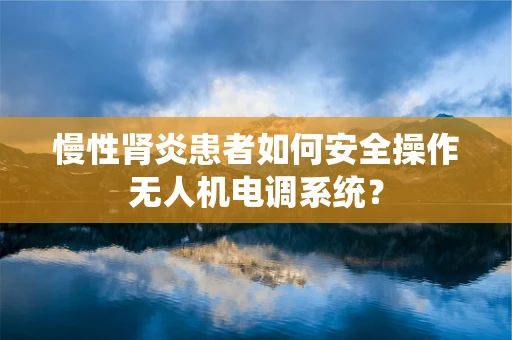 慢性肾炎患者如何安全操作无人机电调系统？