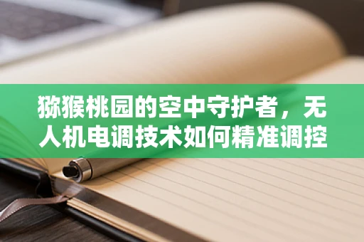 猕猴桃园的空中守护者，无人机电调技术如何精准调控灌溉？