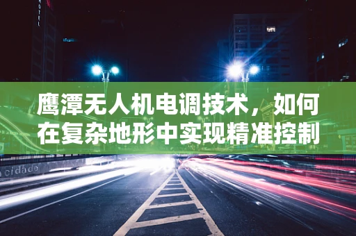 鹰潭无人机电调技术，如何在复杂地形中实现精准控制？