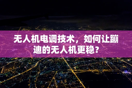 无人机电调技术，如何让蹦迪的无人机更稳？