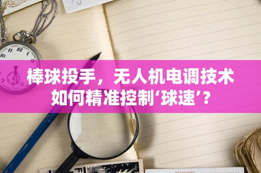 棒球投手，无人机电调技术如何精准控制‘球速’？