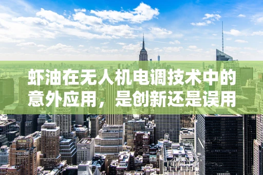 虾油在无人机电调技术中的意外应用，是创新还是误用？