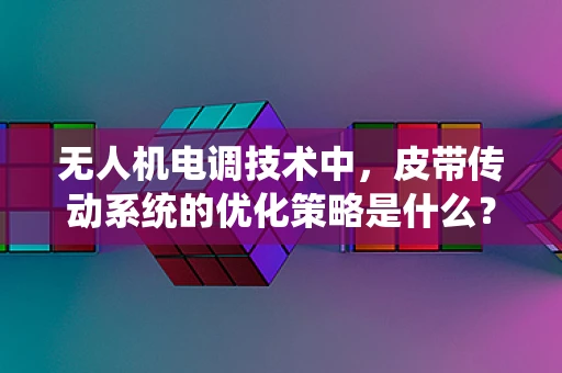 无人机电调技术中，皮带传动系统的优化策略是什么？