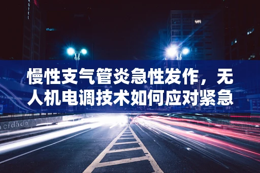 慢性支气管炎急性发作，无人机电调技术如何应对紧急情况？