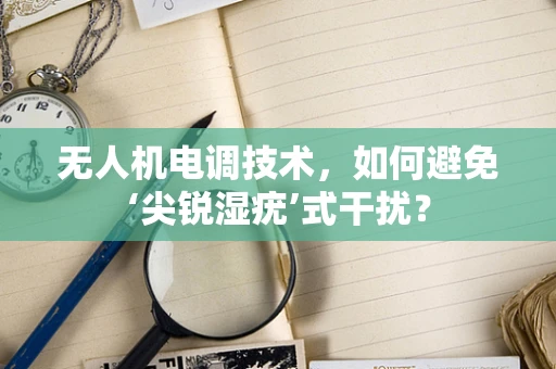 无人机电调技术，如何避免‘尖锐湿疣’式干扰？