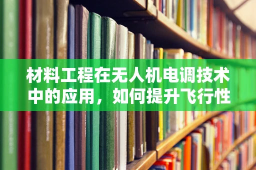 材料工程在无人机电调技术中的应用，如何提升飞行性能与耐久性？