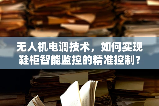 无人机电调技术，如何实现鞋柜智能监控的精准控制？