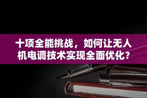 十项全能挑战，如何让无人机电调技术实现全面优化？