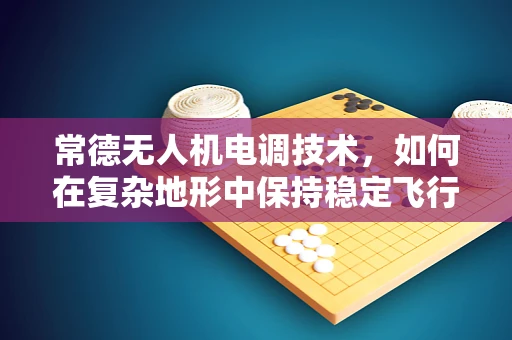 常德无人机电调技术，如何在复杂地形中保持稳定飞行？