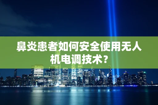 鼻炎患者如何安全使用无人机电调技术？