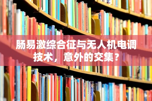 肠易激综合征与无人机电调技术，意外的交集？