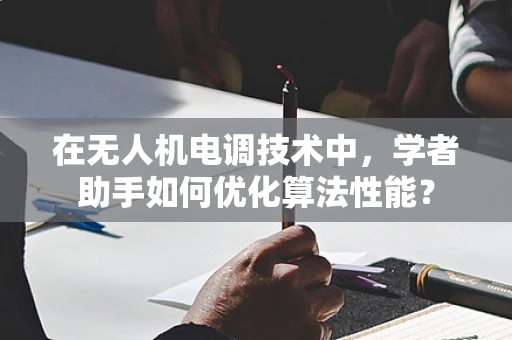 在无人机电调技术中，学者助手如何优化算法性能？