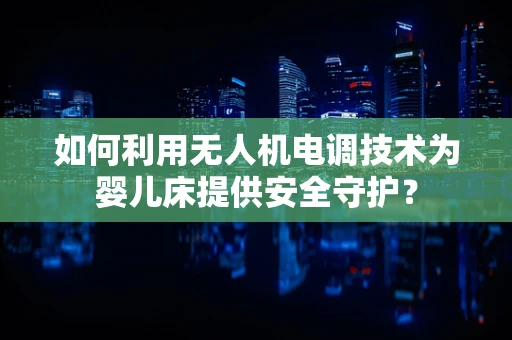 如何利用无人机电调技术为婴儿床提供安全守护？