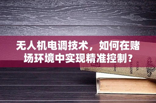 无人机电调技术，如何在赌场环境中实现精准控制？