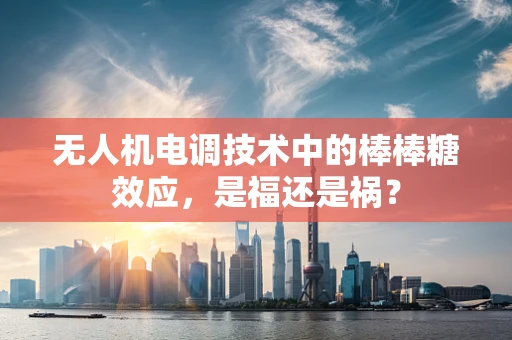 无人机电调技术中的棒棒糖效应，是福还是祸？