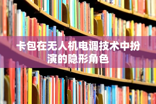 卡包在无人机电调技术中扮演的隐形角色