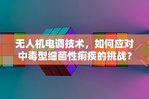 无人机电调技术，如何应对中毒型细菌性痢疾的挑战？