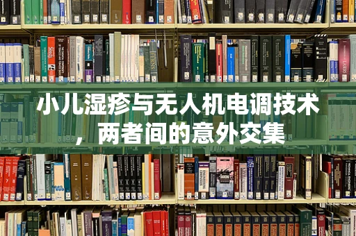 小儿湿疹与无人机电调技术，两者间的意外交集