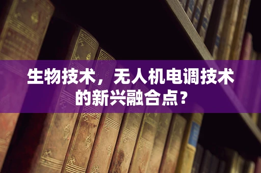 生物技术，无人机电调技术的新兴融合点？