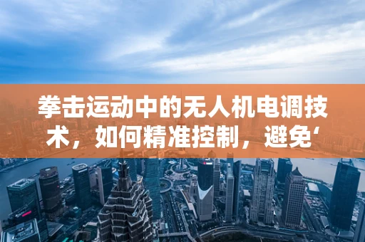 拳击运动中的无人机电调技术，如何精准控制，避免‘击中’障碍？