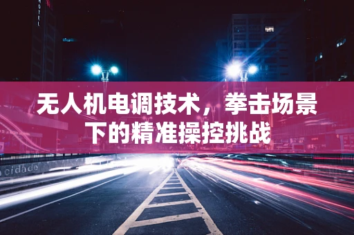 无人机电调技术，拳击场景下的精准操控挑战