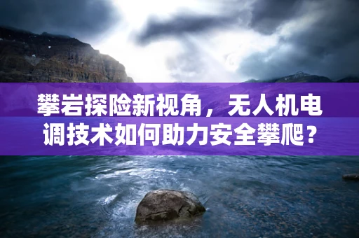 攀岩探险新视角，无人机电调技术如何助力安全攀爬？