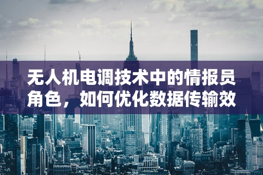 无人机电调技术中的情报员角色，如何优化数据传输效率？