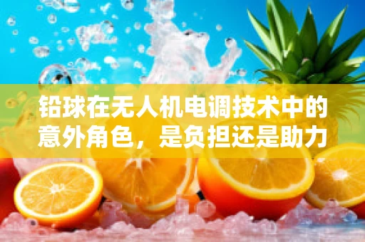 铅球在无人机电调技术中的意外角色，是负担还是助力？