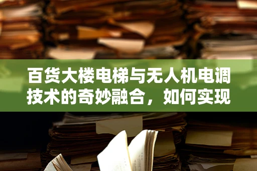 百货大楼电梯与无人机电调技术的奇妙融合，如何实现精准定位？