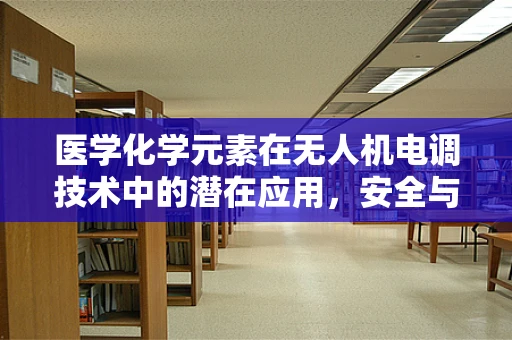 医学化学元素在无人机电调技术中的潜在应用，安全与效能的双重提升？