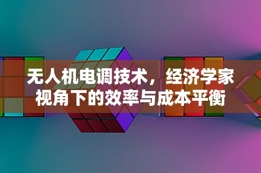 无人机电调技术，经济学家视角下的效率与成本平衡