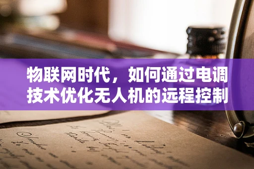 物联网时代，如何通过电调技术优化无人机的远程控制与数据传输？