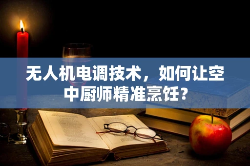 无人机电调技术，如何让空中厨师精准烹饪？