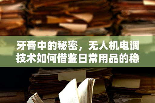 牙膏中的秘密，无人机电调技术如何借鉴日常用品的稳定性？