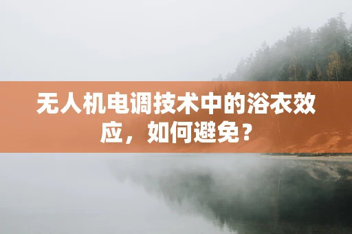 无人机电调技术中的浴衣效应，如何避免？